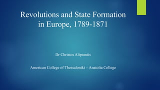 Revolutions and State Formation
in Europe, 1789-1871
Dr Christos Aliprantis
American College of Thessaloniki – Anatolia College
 