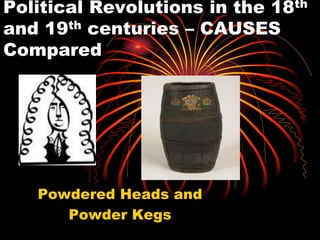 Political Revolutions in the 18th
and 19th centuries – CAUSES
Compared
Powdered Heads and
Powder Kegs
 