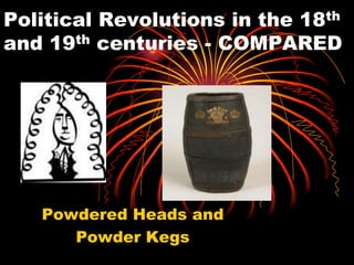 Political Revolutions in the 18th
and 19th centuries - COMPARED

Powdered Heads and
Powder Kegs

 