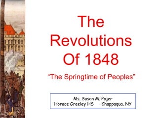 The Revolutions Of 1848 Ms. Susan M. Pojer Horace Greeley HS  Chappaqua, NY “ The Springtime of Peoples” 