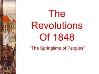 The
Revolutions
 Of 1848
“The Springtime of Peoples”
 