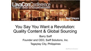 You Say You Want a Revolution:
Quality Content & Global Sourcing
Barry Saiff
Founder and CEO, Saiff Solutions, Inc.
Tagaytay City, Philippines
@SaiffSolutions #LavaCon
 