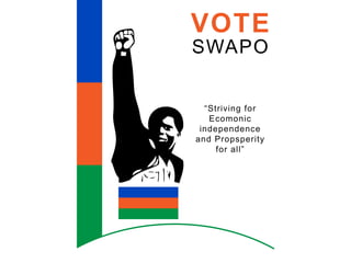 VOTE
SWAPO


  “Striving for
   Ecomonic
 independence
and Propsperity
     for all”
 