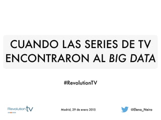 CUANDO LAS SERIES DE TV
ENCONTRARON AL BIG DATA
#RevolutionTV
@Elena_NeiraMadrid, 29 de enero 2015
 
