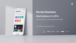© 2020 Revolut
Revolut Business
Marketplace & APIs
How developers can build valuable functionality
Stijn Pieper, Lead Product Owner
 