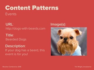 Tim Wright, @csskarmaRevolve Conference 2016
Content Patterns
Events
URL:
http://dogs-with-beards.com
Title:
Bearded Dogs
Description:
If your dog has a beard, this
event is for you!
Image(s):
 