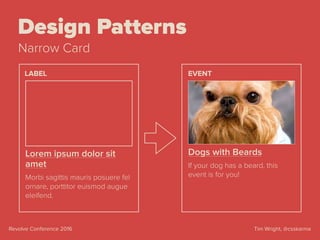 Tim Wright, @csskarmaRevolve Conference 2016
Design Patterns
Narrow Card
Lorem ipsum dolor sit
amet
Morbi sagittis mauris posuere fel
ornare, porttitor euismod augue
eleifend.
LABEL
Dogs with Beards
If your dog has a beard, this
event is for you!
EVENT
 