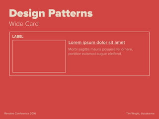 Tim Wright, @csskarmaRevolve Conference 2016
Design Patterns
Wide Card
Lorem ipsum dolor sit amet
Morbi sagittis mauris posuere fel ornare,
porttitor euismod augue eleifend.
LABEL
 