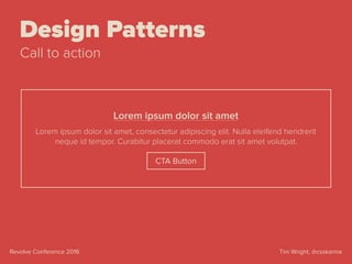 Tim Wright, @csskarmaRevolve Conference 2016
Design Patterns
Call to action
Lorem ipsum dolor sit amet, consectetur adipiscing elit. Nulla eleifend hendrerit
neque id tempor. Curabitur placerat commodo erat sit amet volutpat.
CTA Button
Lorem ipsum dolor sit amet
 