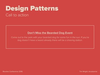 Tim Wright, @csskarmaRevolve Conference 2016
Design Patterns
Call to action
Come out to the park with your bearded dog for some fun in the sun. If you’re
dog doesn’t have a beard already there will be a shaving station.
Don’t Miss the Bearded Dog Event
 