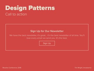 Tim Wright, @csskarmaRevolve Conference 2016
Design Patterns
Call to action
We have the best newsletter, it’s great… it’s the best newsletter of all time. You’ll
love every email we send you. It’s the best.
Sign Up
Sign Up for Our Newsletter
 