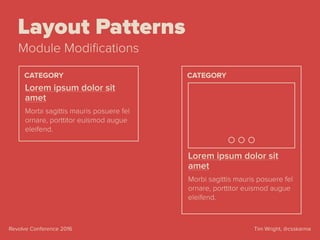 Tim Wright, @csskarmaRevolve Conference 2016
Layout Patterns
Module Modiﬁcations
Lorem ipsum dolor sit
amet
Morbi sagittis mauris posuere fel
ornare, porttitor euismod augue
eleifend.
CATEGORY
Lorem ipsum dolor sit
amet
Morbi sagittis mauris posuere fel
ornare, porttitor euismod augue
eleifend.
CATEGORY
 