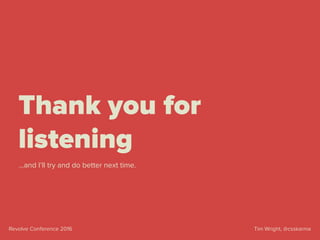 Tim Wright, @csskarmaRevolve Conference 2016
Thank you for
listening
…and I’ll try and do better next time.
 