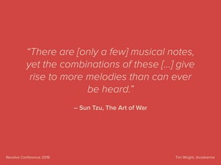 Tim Wright, @csskarmaRevolve Conference 2016
– Sun Tzu, The Art of War
“There are [only a few] musical notes,
yet the combinations of these […] give
rise to more melodies than can ever
be heard.”
 
