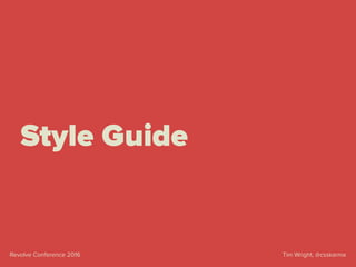 Tim Wright, @csskarmaRevolve Conference 2016
Style Guide
 