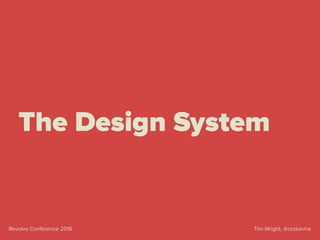 Tim Wright, @csskarmaRevolve Conference 2016
The Design System
 