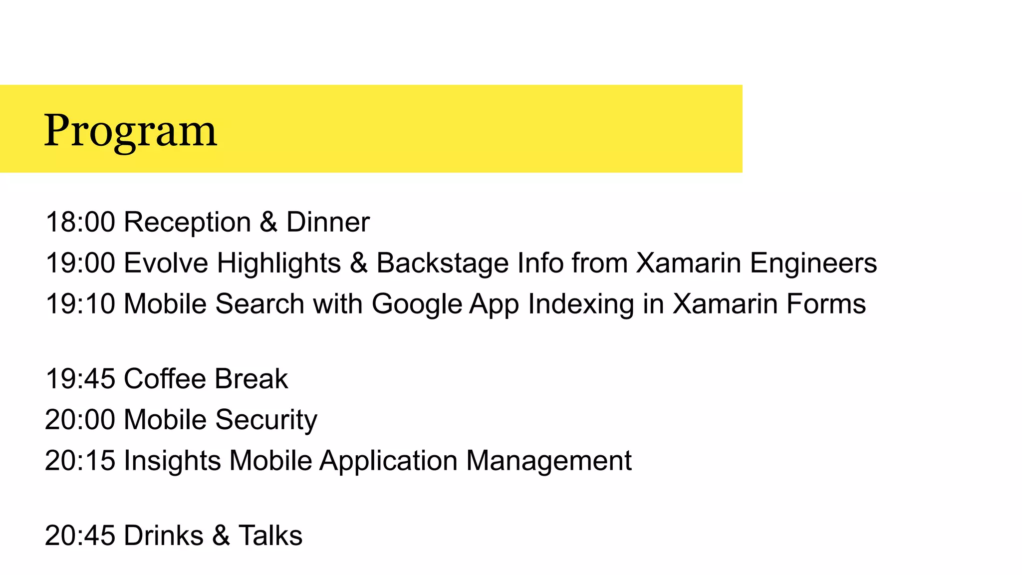 Program
18:00 Reception & Dinner
19:00 Evolve Highlights & Backstage Info from Xamarin Engineers
19:10 Mobile Search with Google App Indexing in Xamarin Forms
19:45 Coffee Break
20:00 Mobile Security
20:15 Insights Mobile Application Management
20:45 Drinks & Talks
 
