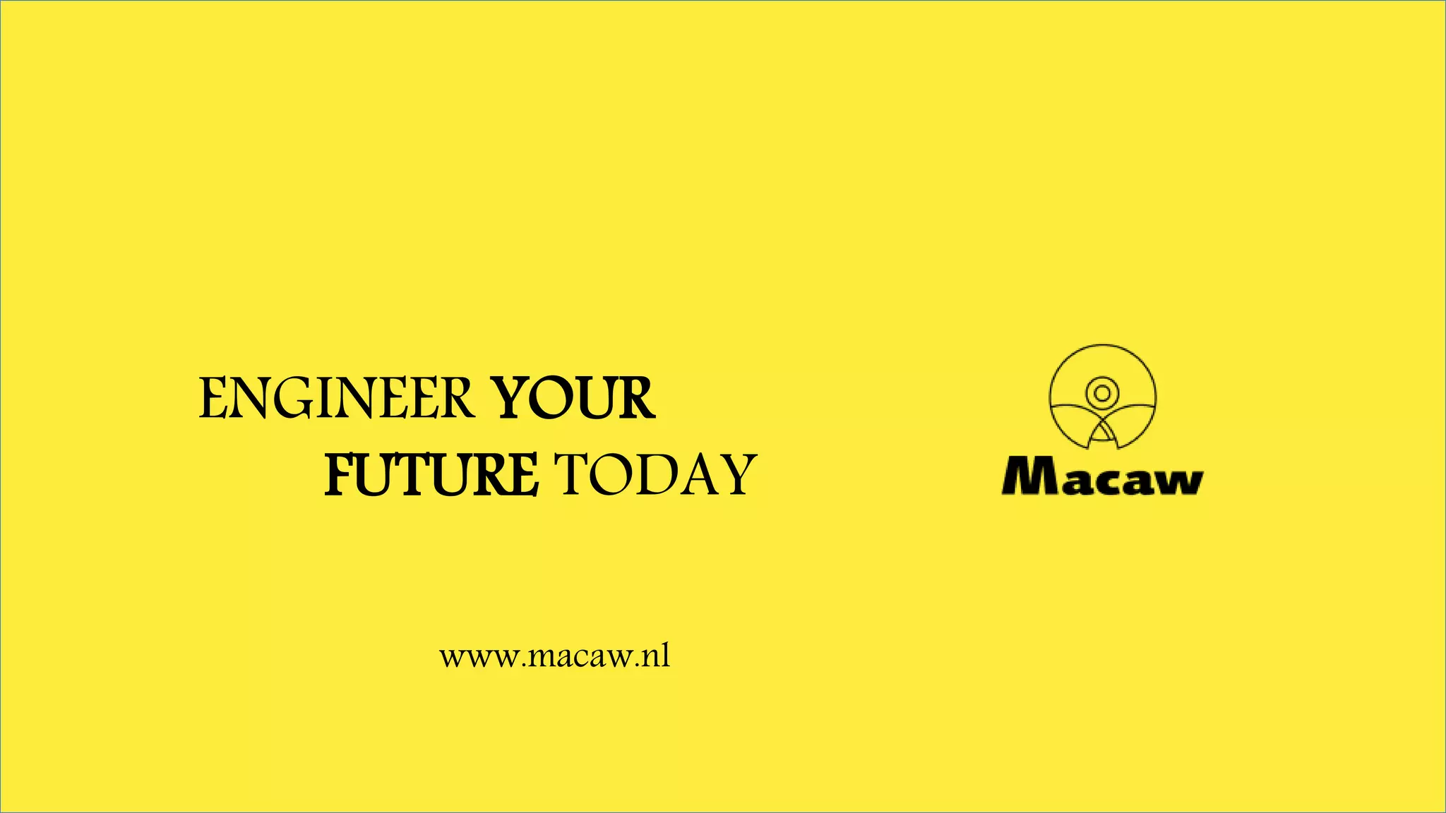 ENGINEER YOUR
FUTURE TODAY
www.macaw.nl
 