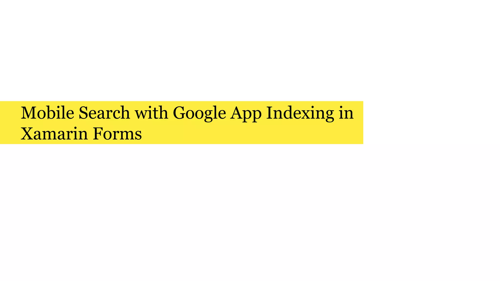 Mobile Search with Google App Indexing in
Xamarin Forms
 