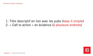 Revolver 3 - Creative.Interactive.Revolver 3 – Commerce Émotionnel
R3PENSER. R3CRÉER. R3GÉNÉRER
1- Titre descriptif en lien avec les pubs (keep it simple)
2- « Call to action » en évidence (à plusieurs endroits)
 