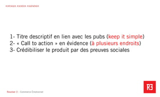 Revolver 3 - Creative.Interactive.Revolver 3 – Commerce Émotionnel
R3PENSER. R3CRÉER. R3GÉNÉRER
1- Titre descriptif en lien avec les pubs (keep it simple)
2- « Call to action » en évidence (à plusieurs endroits)
3- Crédibiliser le produit par des preuves sociales
 