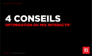 Revolver 3 - Creative.Interactive.Revolver 3 – Commerce Émotionnel
R3PENSER. R3CRÉER. R3GÉNÉRER
4 CONSEILS
OPTIMISATION DU MIX INTERACTIF
 