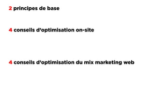 2 principes de base
4 conseils d’optimisation on-site
4 conseils d’optimisation du mix marketing web
 