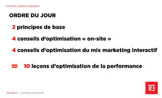 Revolver 3 - Creative.Interactive.Revolver 3 – Commerce Émotionnel
R3PENSER. R3CRÉER. R3GÉNÉRER
2 principes de base
4 conseils d’optimisation « on-site »
4 conseils d’optimisation du mix marketing interactif
ORDRE DU JOUR
10 leçons d’optimisation de la performance
 