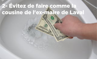 2- Évitez de faire comme la
cousine de l'ex-maire de Laval
 
