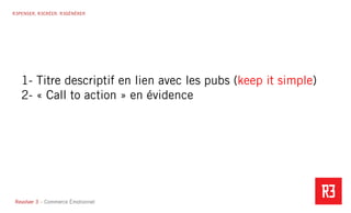 Revolver 3 - Creative.Interactive.Revolver 3 – Commerce Émotionnel
R3PENSER. R3CRÉER. R3GÉNÉRER
1- Titre descriptif en lien avec les pubs (keep it simple)
2- « Call to action » en évidence
 