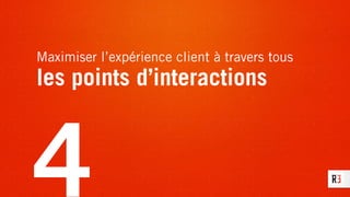 Maximiser l’expérience client à travers tous
les points d’interactions
4
 