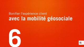 Boniﬁer l’expérience client
avec la mobilité géosociale
6
 