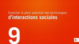 Exploiter le plein potentiel des technologies
d’interactions sociales
9
 