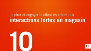 Inspirer et engager le client en créant des
interactions fortes en magasin
10
 
