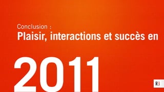 Conclusion :
Plaisir, interactions et succès en
2011
 