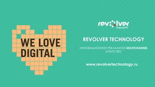 REVOLVER TECHNOLOGY
ИННОВАЦИОННОЕ РЕКЛАМНОЕ MULTICHANNEL
АГЕНТСТВО
www.revolvertechnology.ru
 