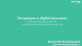 REVOLVER TECHNOLOGY
www.revolvertechnology.ru
Тенденции в digital-рекламе:
как использовать кризис
для развития новых возможностей
 