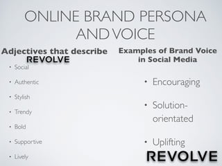 ONLINE BRAND PERSONA
ANDVOICE
• Social
• Authentic
• Stylish
• Trendy
• Bold
• Supportive
• Lively
• Encouraging
• Solution-
orientated
• Uplifting
Adjectives that describe Examples of Brand Voice
in Social Media
 