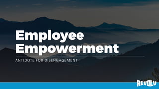 Employee
Empowerment
ANTIDOTE FOR DISENGAGEMENT
 