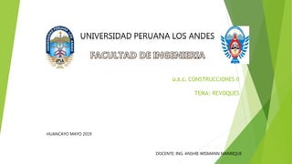 U.E.C. CONSTRUCCIONES II
TEMA: REVOQUES
UNIVERSIDAD PERUANA LOS ANDES
DOCENTE: ING. ANSHIE WISMANN MANRIQUE
HUANCAYO MAYO 2019
 