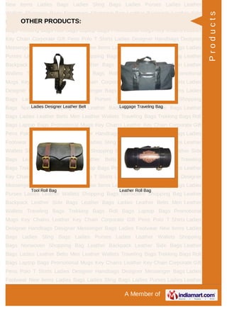 A Member of
New Items Ladies Bags Ladies Sling Bags Ladies Purses Ladies Leather
Wallets Shopping Bags Nonwoven Shopping Bag Leather Backpack Leather Side
Bags Leather Bags Ladies Leather Belts Men Leather Wallets Traveling
Bags Trekking Bags Roll Bags Laptop Bags Promotional Mugs Key Chains Leather
Key Chain Corporate Gift Pens Polo T Shirts Ladies Designer Handbags Designer
Messenger Bags Ladies Footwear New Items Ladies Bags Ladies Sling Bags Ladies
Purses Ladies Leather Wallets Shopping Bags Nonwoven Shopping Bag Leather
Backpack Leather Side Bags Leather Bags Ladies Leather Belts Men Leather
Wallets Traveling Bags Trekking Bags Roll Bags Laptop Bags Promotional
Mugs Key Chains Leather Key Chain Corporate Gift Pens Polo T Shirts Ladies
Designer Handbags Designer Messenger Bags Ladies Footwear New Items Ladies
Bags Ladies Sling Bags Ladies Purses Ladies Leather Wallets Shopping
Bags Nonwoven Shopping Bag Leather Backpack Leather Side Bags Leather
Bags Ladies Leather Belts Men Leather Wallets Traveling Bags Trekking Bags Roll
Bags Laptop Bags Promotional Mugs Key Chains Leather Key Chain Corporate Gift
Pens Polo T Shirts Ladies Designer Handbags Designer Messenger Bags Ladies
Footwear New Items Ladies Bags Ladies Sling Bags Ladies Purses Ladies Leather
Wallets Shopping Bags Nonwoven Shopping Bag Leather Backpack Leather Side
Bags Leather Bags Ladies Leather Belts Men Leather Wallets Traveling
Bags Trekking Bags Roll Bags Laptop Bags Promotional Mugs Key Chains Leather
Key Chain Corporate Gift Pens Polo T Shirts Ladies Designer Handbags Designer
Messenger Bags Ladies Footwear New Items Ladies Bags Ladies Sling Bags Ladies
Purses Ladies Leather Wallets Shopping Bags Nonwoven Shopping Bag Leather
Backpack Leather Side Bags Leather Bags Ladies Leather Belts Men Leather
Wallets Traveling Bags Trekking Bags Roll Bags Laptop Bags Promotional
Mugs Key Chains Leather Key Chain Corporate Gift Pens Polo T Shirts Ladies
Designer Handbags Designer Messenger Bags Ladies Footwear New Items Ladies
Bags Ladies Sling Bags Ladies Purses Ladies Leather Wallets Shopping
Bags Nonwoven Shopping Bag Leather Backpack Leather Side Bags Leather
Bags Ladies Leather Belts Men Leather Wallets Traveling Bags Trekking Bags Roll
Bags Laptop Bags Promotional Mugs Key Chains Leather Key Chain Corporate Gift
Pens Polo T Shirts Ladies Designer Handbags Designer Messenger Bags Ladies
Footwear New Items Ladies Bags Ladies Sling Bags Ladies Purses Ladies Leather
OTHER PRODUCTS:
Ladies Designer Leather Belt Luggage Traveling Bag
Tool Roll Bag Leather Roll Bag
Products
 