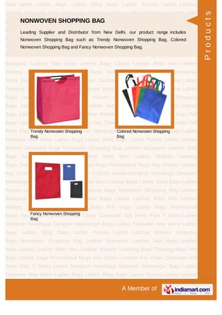 A Member of
New Items Ladies Bags Ladies Sling Bags Ladies Purses Ladies Leather
Wallets Shopping Bags Nonwoven Shopping Bag Leather Backpack Leather Side
Bags Leather Bags Ladies Leather Belts Men Leather Wallets Traveling
Bags Trekking Bags Roll Bags Laptop Bags Promotional Mugs Key Chains Leather
Key Chain Corporate Gift Pens Polo T Shirts Ladies Designer Handbags Designer
Messenger Bags Ladies Footwear New Items Ladies Bags Ladies Sling Bags Ladies
Purses Ladies Leather Wallets Shopping Bags Nonwoven Shopping Bag Leather
Backpack Leather Side Bags Leather Bags Ladies Leather Belts Men Leather
Wallets Traveling Bags Trekking Bags Roll Bags Laptop Bags Promotional
Mugs Key Chains Leather Key Chain Corporate Gift Pens Polo T Shirts Ladies
Designer Handbags Designer Messenger Bags Ladies Footwear New Items Ladies
Bags Ladies Sling Bags Ladies Purses Ladies Leather Wallets Shopping
Bags Nonwoven Shopping Bag Leather Backpack Leather Side Bags Leather
Bags Ladies Leather Belts Men Leather Wallets Traveling Bags Trekking Bags Roll
Bags Laptop Bags Promotional Mugs Key Chains Leather Key Chain Corporate Gift
Pens Polo T Shirts Ladies Designer Handbags Designer Messenger Bags Ladies
Footwear New Items Ladies Bags Ladies Sling Bags Ladies Purses Ladies Leather
Wallets Shopping Bags Nonwoven Shopping Bag Leather Backpack Leather Side
Bags Leather Bags Ladies Leather Belts Men Leather Wallets Traveling
Bags Trekking Bags Roll Bags Laptop Bags Promotional Mugs Key Chains Leather
Key Chain Corporate Gift Pens Polo T Shirts Ladies Designer Handbags Designer
Messenger Bags Ladies Footwear New Items Ladies Bags Ladies Sling Bags Ladies
Purses Ladies Leather Wallets Shopping Bags Nonwoven Shopping Bag Leather
Backpack Leather Side Bags Leather Bags Ladies Leather Belts Men Leather
Wallets Traveling Bags Trekking Bags Roll Bags Laptop Bags Promotional
Mugs Key Chains Leather Key Chain Corporate Gift Pens Polo T Shirts Ladies
Designer Handbags Designer Messenger Bags Ladies Footwear New Items Ladies
Bags Ladies Sling Bags Ladies Purses Ladies Leather Wallets Shopping
Bags Nonwoven Shopping Bag Leather Backpack Leather Side Bags Leather
Bags Ladies Leather Belts Men Leather Wallets Traveling Bags Trekking Bags Roll
Bags Laptop Bags Promotional Mugs Key Chains Leather Key Chain Corporate Gift
Pens Polo T Shirts Ladies Designer Handbags Designer Messenger Bags Ladies
Footwear New Items Ladies Bags Ladies Sling Bags Ladies Purses Ladies Leather
NONWOVEN SHOPPING BAG
Leading Supplier and Distributor from New Delhi, our product range includes
Nonwoven Shopping Bag such as Trendy Nonwoven Shopping Bag, Colored
Nonwoven Shopping Bag and Fancy Nonwoven Shopping Bag.
Trendy Nonwoven Shopping
Bag
Colored Nonwoven Shopping
Bag
Fancy Nonwoven Shopping
Bag
Products
 