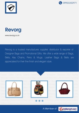 09953352971
A Member of
Revorg
www.revorg.co.in
Ladies Bags Ladies Sling Bags Ladies Purses Ladies Leather Wallets Shopping
Bags Nonwoven Shopping Bag Leather Backpack Leather Side Bags Leather Bags Ladies
Leather Belts Men Leather Wallets Traveling Bags Trekking Bags Roll Bags Laptop
Bags Promotional Mugs Key Chains Leather Key Chain Corporate Gift Pens Polo T Shirts Ladies
Designer Handbags Designer Mens Bags Ladies Bags Ladies Sling Bags Ladies Purses Ladies
Leather Wallets Shopping Bags Nonwoven Shopping Bag Leather Backpack Leather Side
Bags Leather Bags Ladies Leather Belts Men Leather Wallets Traveling Bags Trekking Bags Roll
Bags Laptop Bags Promotional Mugs Key Chains Leather Key Chain Corporate Gift Pens Polo T
Shirts Ladies Designer Handbags Designer Mens Bags Ladies Bags Ladies Sling Bags Ladies
Purses Ladies Leather Wallets Shopping Bags Nonwoven Shopping Bag Leather
Backpack Leather Side Bags Leather Bags Ladies Leather Belts Men Leather Wallets Traveling
Bags Trekking Bags Roll Bags Laptop Bags Promotional Mugs Key Chains Leather Key
Chain Corporate Gift Pens Polo T Shirts Ladies Designer Handbags Designer Mens Bags Ladies
Bags Ladies Sling Bags Ladies Purses Ladies Leather Wallets Shopping Bags Nonwoven
Shopping Bag Leather Backpack Leather Side Bags Leather Bags Ladies Leather Belts Men
Leather Wallets Traveling Bags Trekking Bags Roll Bags Laptop Bags Promotional Mugs Key
Chains Leather Key Chain Corporate Gift Pens Polo T Shirts Ladies Designer
Handbags Designer Mens Bags Ladies Bags Ladies Sling Bags Ladies Purses Ladies Leather
Wallets Shopping Bags Nonwoven Shopping Bag Leather Backpack Leather Side Bags Leather
Revorg is a trusted manufacturer, supplier, distributor & exporter of
Designer Bags and Promotional Gifts. We offer a wide range of Bags,
Belts, Key Chains, Pens & Mugs. Leather Bags & Belts are
appreciated for their fine finish and elegant style.
 