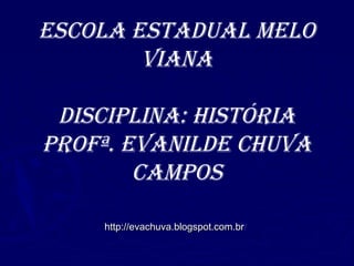 Escola Estadual MElo
Viana
disciplina: História
profª. EVanildE cHuVa
caMpos
http://evachuva.blogspot.com.brhttp://evachuva.blogspot.com.br//
 
