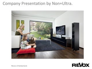 Company Presentation by Non+Ultra.
Revox of Switzerland.
 