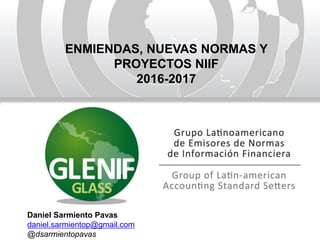 Daniel Sarmiento Pavas
daniel.sarmientop@gmail.com
@dsarmientopavas
ENMIENDAS, NUEVAS NORMAS Y
PROYECTOS NIIF
2016-2017
 