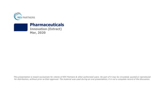 This presentation is meant exclusively for clients of REV Partners & other authorized users. No part of it may be circulated, quoted or reproduced
for distribution, without prior written approval. The material was used during an oral presentation; it is not a complete record of the discussion.
Pharmaceuticals
Innovation (Extract)
Mar, 2020
 