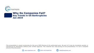 Why Do Companies Fail?
Key Trends in US Bankruptcies
Jan 2019
This presentation is meant exclusively for the use of REV Partners & its authorised users. No part of it may be circulated, quoted, or
reproduced for distribution without prior written approval. This material was used during an oral presentation; it is not a complete
record of the discussion.
twiter.com/revpartners meet@revpartners.comwww.revpartners.com
 