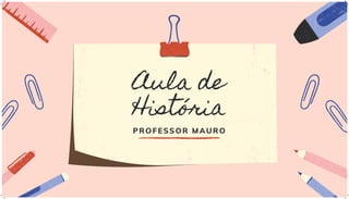 Aula de
História
PROFESSOR MAURO
 