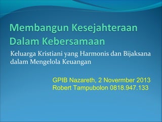 Keluarga Kristiani yang Harmonis dan Bijaksana
dalam Mengelola Keuangan
GPIB Nazareth, 2 Novermber 2013
Robert Tampubolon 0818.947.133

 